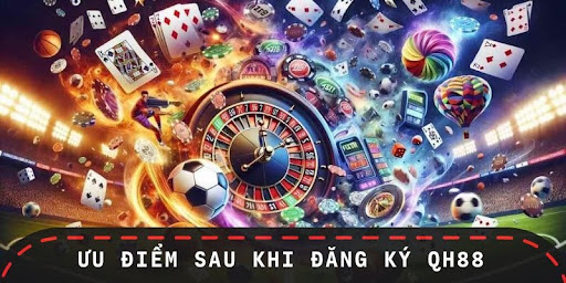 Một số ưu điểm nổi bật sau khi người chơi đăng ký QH88